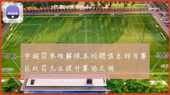 中超罚单难解根本问题俱乐部与赛区处罚无法提升赛场文明