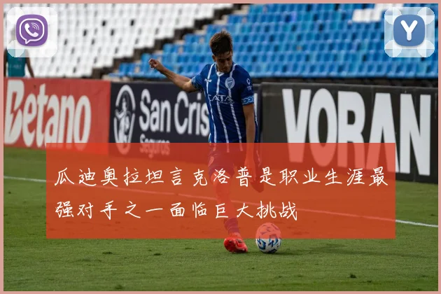 瓜迪奥拉坦言克洛普是职业生涯最强对手之一面临巨大挑战